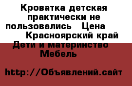 Кроватка детская.практически не пользовались › Цена ­ 3 800 - Красноярский край Дети и материнство » Мебель   